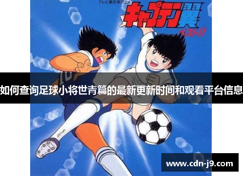 如何查询足球小将世青篇的最新更新时间和观看平台信息