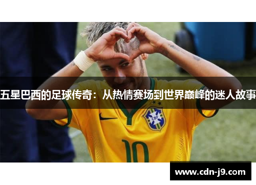 五星巴西的足球传奇：从热情赛场到世界巅峰的迷人故事