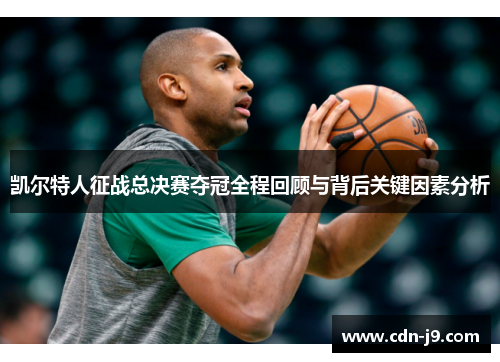 凯尔特人征战总决赛夺冠全程回顾与背后关键因素分析