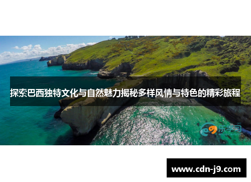 探索巴西独特文化与自然魅力揭秘多样风情与特色的精彩旅程