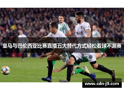 皇马与巴伦西亚比赛直播五大替代方式轻松看球不漏赛