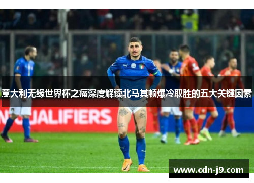 意大利无缘世界杯之痛深度解读北马其顿爆冷取胜的五大关键因素