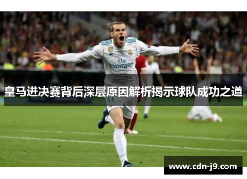 皇马进决赛背后深层原因解析揭示球队成功之道