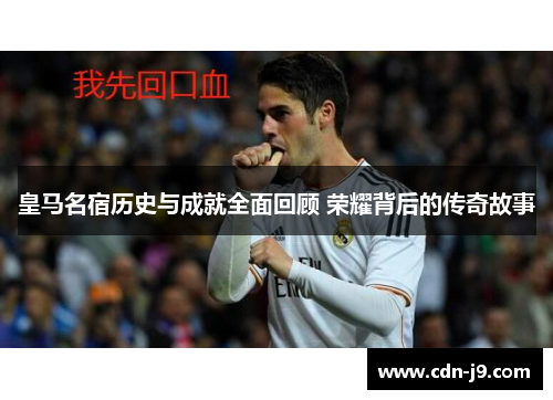 皇马名宿历史与成就全面回顾 荣耀背后的传奇故事
