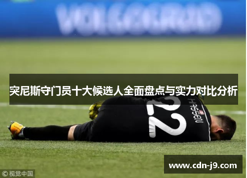突尼斯守门员十大候选人全面盘点与实力对比分析
