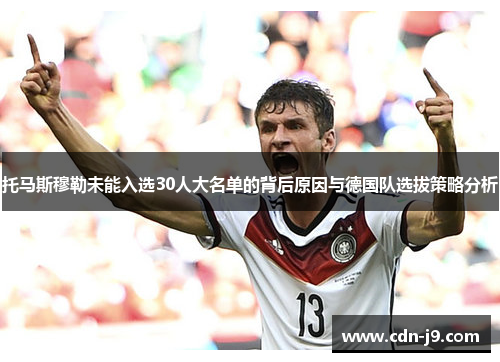 托马斯穆勒未能入选30人大名单的背后原因与德国队选拔策略分析