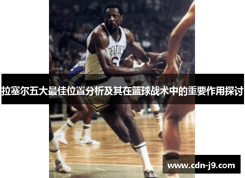 拉塞尔五大最佳位置分析及其在篮球战术中的重要作用探讨