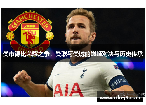 曼市德比荣耀之争：曼联与曼城的巅峰对决与历史传承