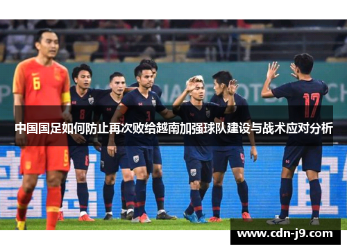 中国国足如何防止再次败给越南加强球队建设与战术应对分析