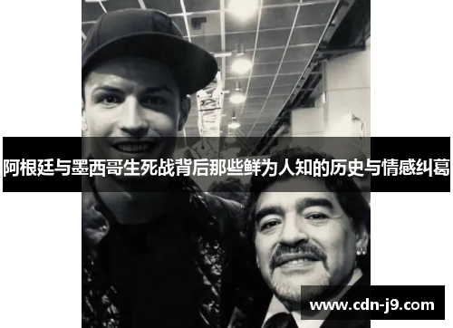 阿根廷与墨西哥生死战背后那些鲜为人知的历史与情感纠葛