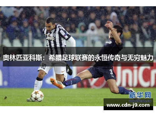 奥林匹亚科斯：希腊足球联赛的永恒传奇与无穷魅力