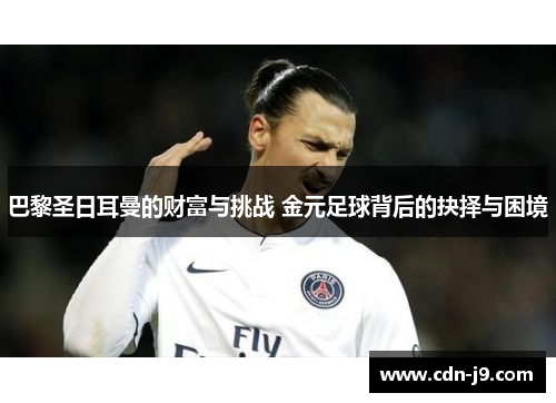 巴黎圣日耳曼的财富与挑战 金元足球背后的抉择与困境