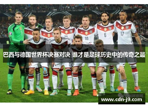 巴西与德国世界杯决赛对决 谁才是足球历史中的传奇之最