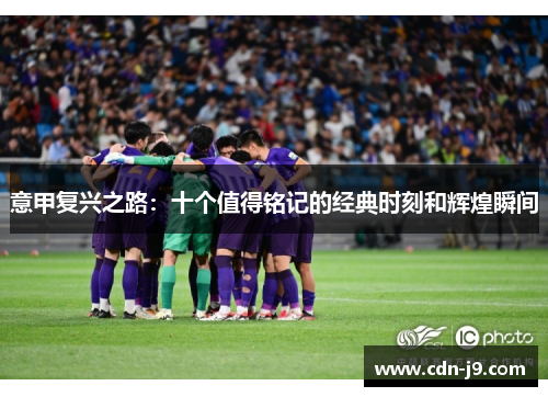 意甲复兴之路：十个值得铭记的经典时刻和辉煌瞬间