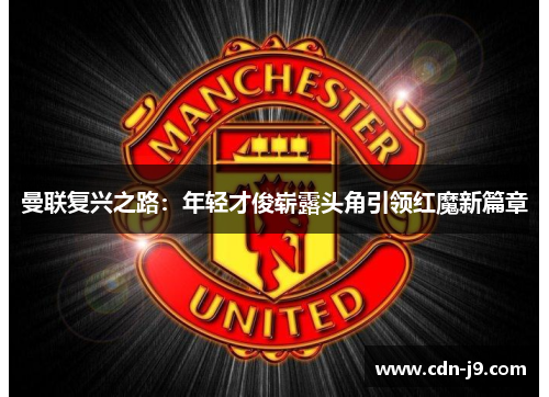 曼联复兴之路：年轻才俊崭露头角引领红魔新篇章