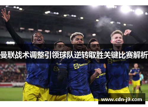 曼联战术调整引领球队逆转取胜关键比赛解析