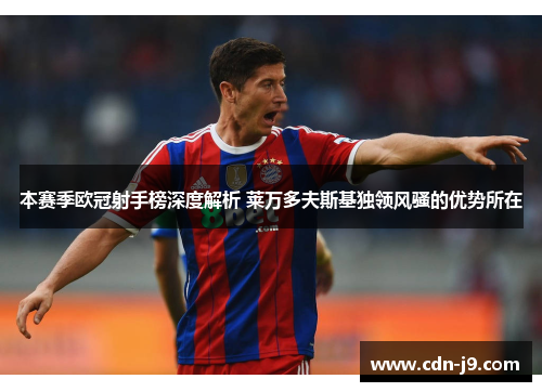 本赛季欧冠射手榜深度解析 莱万多夫斯基独领风骚的优势所在