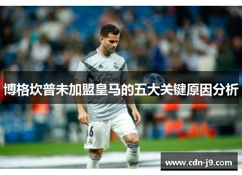 博格坎普未加盟皇马的五大关键原因分析