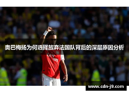 奥巴梅扬为何选择放弃法国队背后的深层原因分析