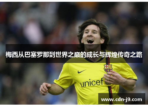 梅西从巴塞罗那到世界之巅的成长与辉煌传奇之路