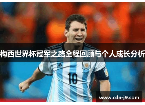 梅西世界杯冠军之路全程回顾与个人成长分析