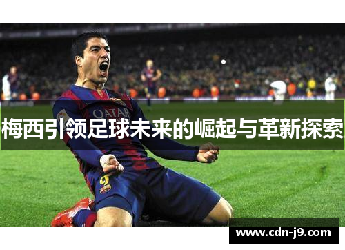 梅西引领足球未来的崛起与革新探索