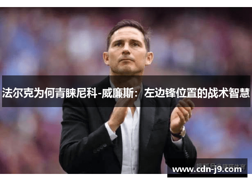 法尔克为何青睐尼科-威廉斯：左边锋位置的战术智慧