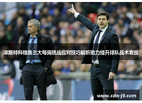 波斯特科格鲁三大每周挑战应对技巧解析助力提升球队战术表现