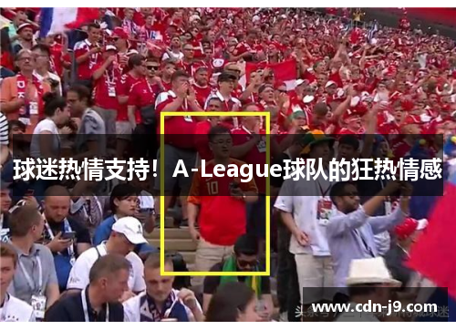 球迷热情支持！A-League球队的狂热情感