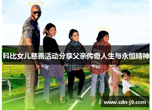 科比女儿慈善活动分享父亲传奇人生与永恒精神