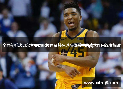 全面剖析坎贝尔主要司职位置及其在球队体系中的战术作用深度解读