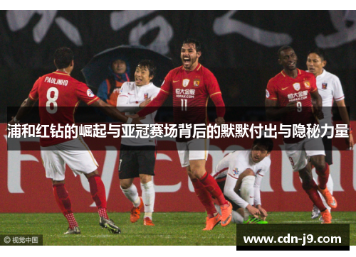 浦和红钻的崛起与亚冠赛场背后的默默付出与隐秘力量