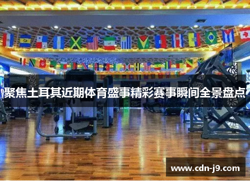 聚焦土耳其近期体育盛事精彩赛事瞬间全景盘点