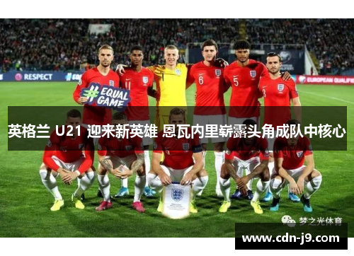 英格兰 U21 迎来新英雄 恩瓦内里崭露头角成队中核心