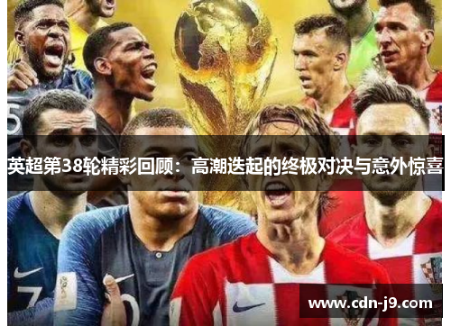 英超第38轮精彩回顾：高潮迭起的终极对决与意外惊喜