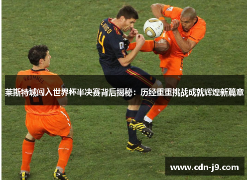 莱斯特城闯入世界杯半决赛背后揭秘：历经重重挑战成就辉煌新篇章