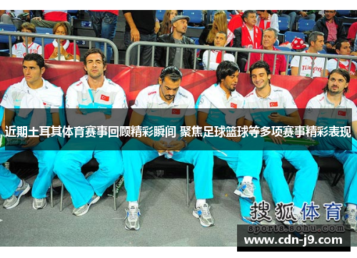 近期土耳其体育赛事回顾精彩瞬间 聚焦足球篮球等多项赛事精彩表现 近期土耳其体育赛事回顾精彩瞬间 聚焦足球篮球等多项赛事精彩表现