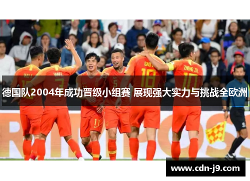 德国队2004年成功晋级小组赛 展现强大实力与挑战全欧洲 德国队2004年成功晋级小组赛 展现强大实力与挑战全欧洲