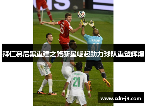 拜仁慕尼黑重建之路新星崛起助力球队重塑辉煌