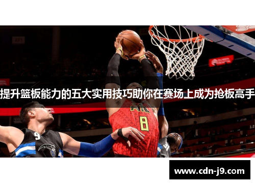 提升篮板能力的五大实用技巧助你在赛场上成为抢板高手