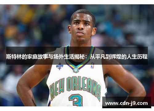 斯特林的家庭故事与场外生活揭秘:从平凡到辉煌的人生历程 斯特林的家庭故事与场外生活揭秘:从平凡到辉煌的人生历程