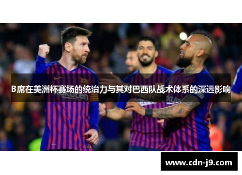 B席在美洲杯赛场的统治力与其对巴西队战术体系的深远影响 B席在美洲杯赛场的统治力与其对巴西队战术体系的深远影响