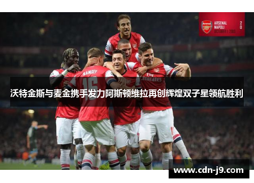 沃特金斯与麦金携手发力阿斯顿维拉再创辉煌双子星领航胜利