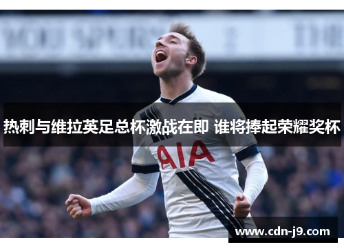 热刺与维拉英足总杯激战在即 谁将捧起荣耀奖杯