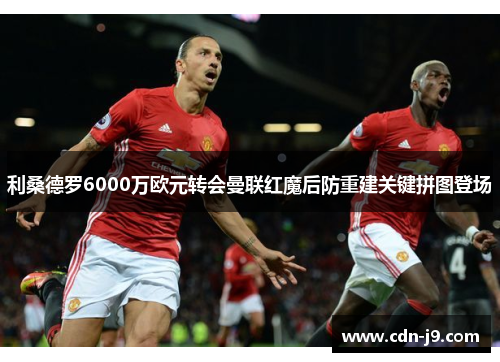 利桑德罗6000万欧元转会曼联红魔后防重建关键拼图登场 利桑德罗6000万欧元转会曼联红魔后防重建关键拼图登场