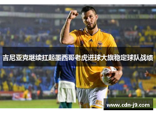 吉尼亚克继续扛起墨西哥老虎进球大旗稳定球队战绩 吉尼亚克继续扛起墨西哥老虎进球大旗稳定球队战绩