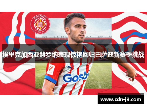 埃里克加西亚赫罗纳表现惊艳回归巴萨迎新赛季挑战