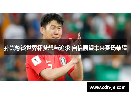 孙兴慜谈世界杯梦想与追求 自信展望未来赛场荣耀