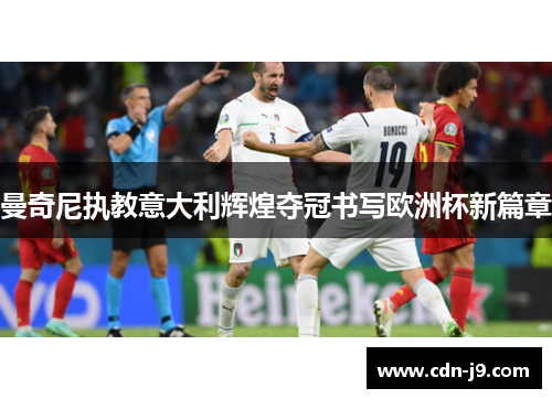 曼奇尼执教意大利辉煌夺冠书写欧洲杯新篇章