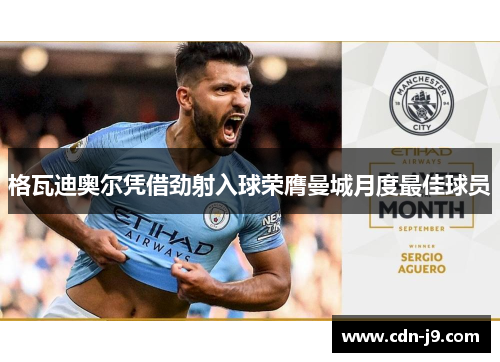 格瓦迪奥尔凭借劲射入球荣膺曼城月度最佳球员 格瓦迪奥尔凭借劲射入球荣膺曼城月度最佳球员